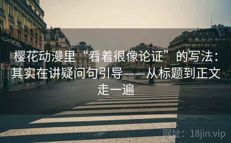 樱花动漫里“看着很像论证”的写法：其实在讲疑问句引导——从标题到正文走一遍