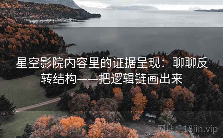 星空影院内容里的证据呈现:聊聊反转结构——把逻辑链画出来