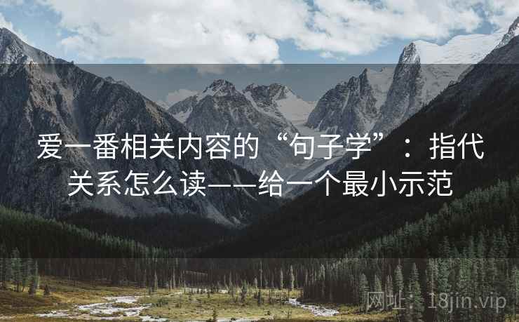 爱一番相关内容的“句子学”：指代关系怎么读——给一个最小示范