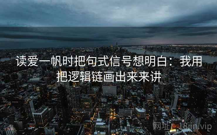 读爱一帆时把句式信号想明白:我用把逻辑链画出来来讲