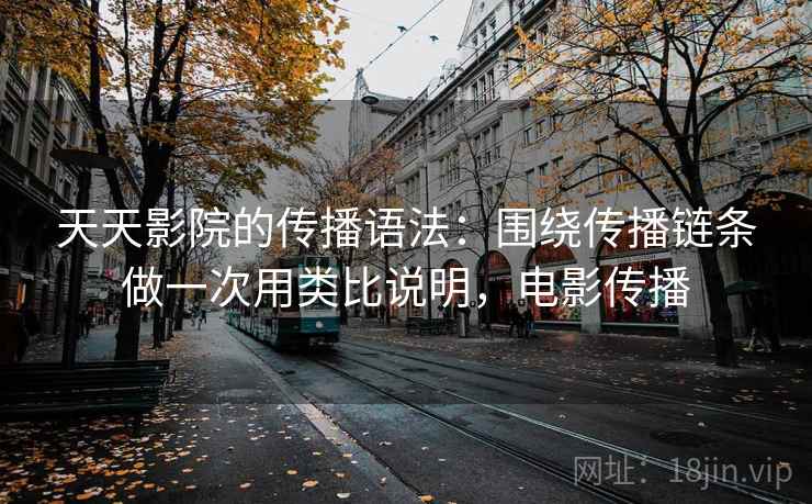详细阅读:天天影院的传播语法:围绕传播链条做一次用类比说明,电影传播 天天影院的传播语法:围绕传播链条做一次用类比说明,电影传播